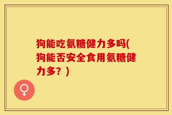 狗能吃氨糖健力多吗(狗能否安全食用氨糖健力多？)