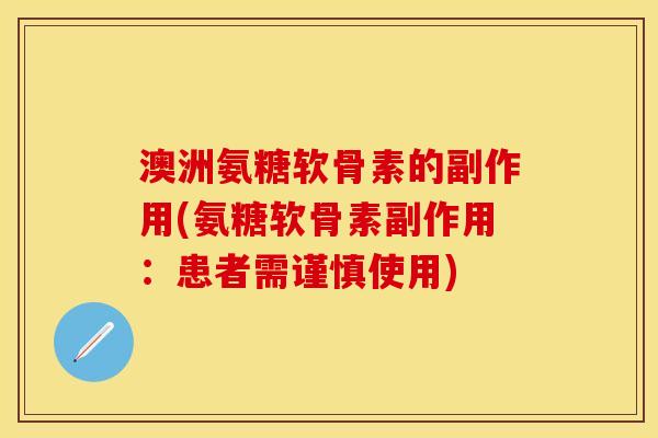 澳洲氨糖软骨素的副作用(氨糖软骨素副作用：患者需谨慎使用)