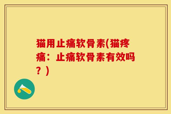 猫用止痛软骨素(猫疼痛：止痛软骨素有效吗？)