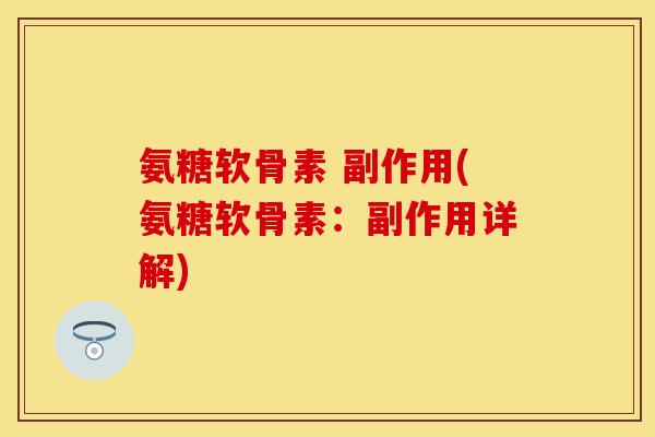 氨糖软骨素 副作用(氨糖软骨素:副作用详解) 氨糖软骨素 副作用(氨糖软骨素:副作用详解)