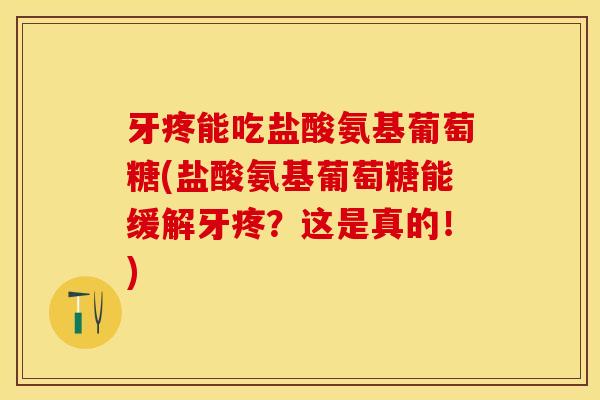 牙疼能吃盐酸氨基葡萄糖(盐酸氨基葡萄糖能缓解牙疼？这是真的！)