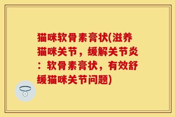 猫咪软骨素膏状(滋养猫咪关节，缓解关节炎：软骨素膏状，有效舒缓猫咪关节问题)