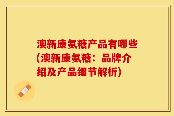 澳新康氨糖产品有哪些(澳新康氨糖：品牌介绍及产品细节解析)