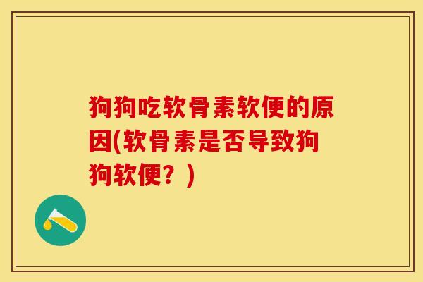 狗狗吃软骨素软便的原因(软骨素是否导致狗狗软便？)