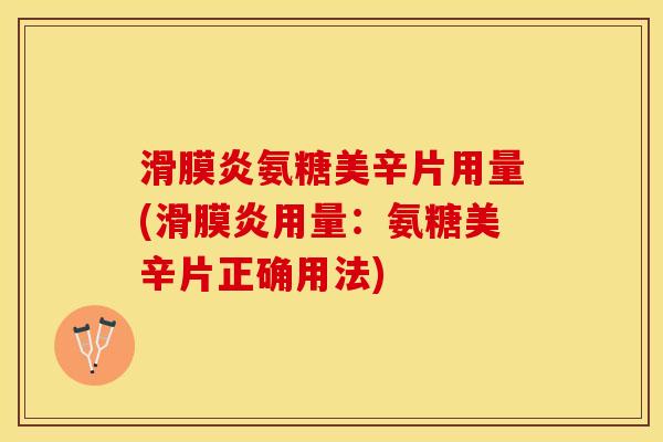 滑膜炎氨糖美辛片用量(滑膜炎用量：氨糖美辛片正确用法)