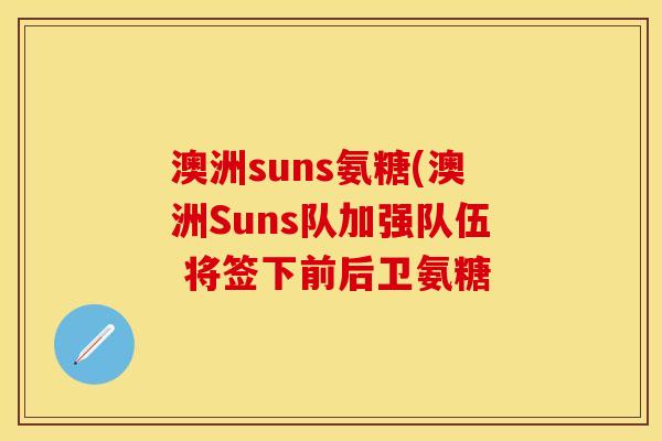 澳洲suns氨糖(澳洲Suns队加强队伍 将签下前后卫氨糖