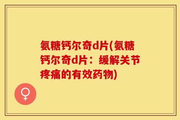 氨糖钙尔奇d片(氨糖钙尔奇d片:缓解关节的有效) 氨糖钙尔奇d片(氨糖钙尔奇d片:缓解关节的有效)