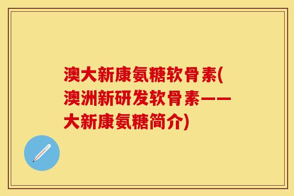 澳大新康氨糖软骨素(澳洲新研发软骨素——大新康氨糖简介)