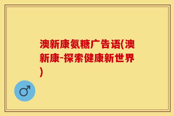 澳新康氨糖广告语(澳新康-探索健康新世界)