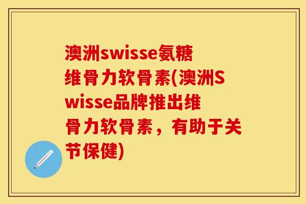 澳洲swisse氨糖维骨力软骨素(澳洲Swisse品牌推出维骨力软骨素,有助于关节保健) 澳洲swisse氨糖维骨力软骨素(澳洲Swisse品牌推出维骨力软骨素,有助于关节保健)