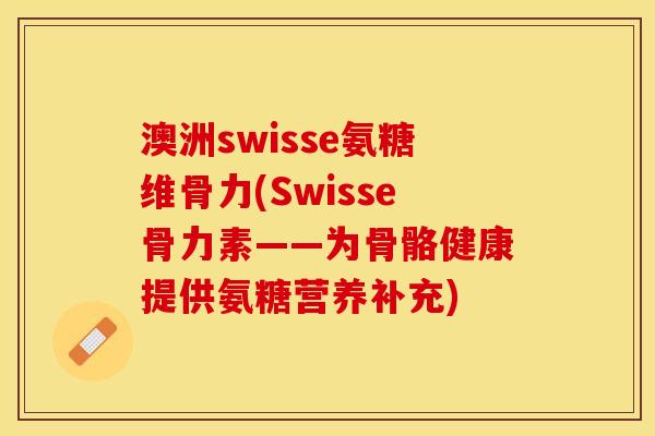 澳洲swisse氨糖维骨力(Swisse骨力素——为骨骼健康提供氨糖营养补充)