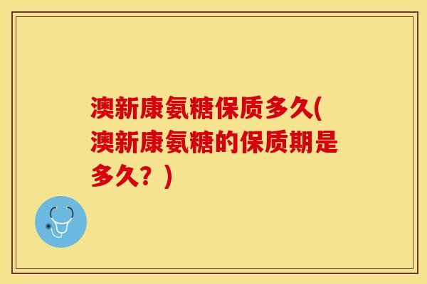 澳新康氨糖保质多久(澳新康氨糖的保质期是多久？)