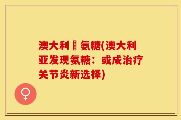 澳大利亞氨糖(澳大利亚发现氨糖：或成治疗关节炎新选择)