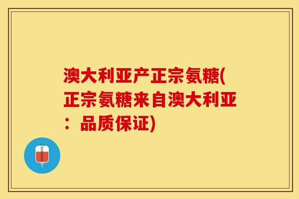 澳大利亚产正宗氨糖(正宗氨糖来自澳大利亚:品质保证) 澳大利亚产正宗氨糖(正宗氨糖来自澳大利亚:品质保证)