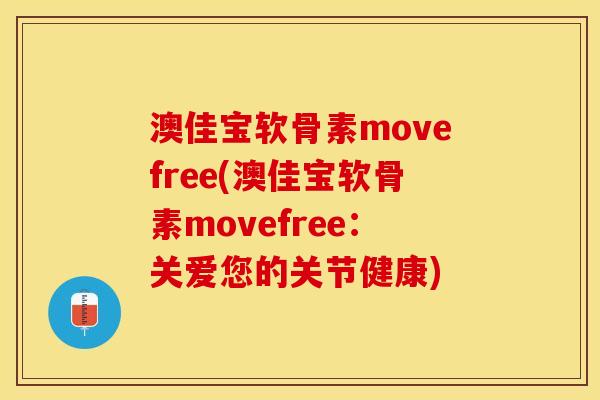 澳佳宝软骨素movefree(澳佳宝软骨素movefree：关爱您的关节健康)