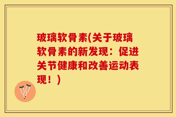 玻璃软骨素(关于玻璃软骨素的新发现：促进关节健康和改善运动表现！)