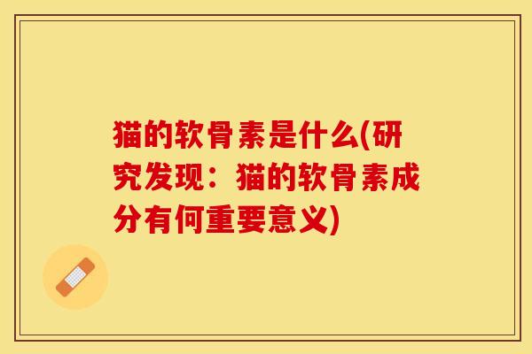 猫的软骨素是什么(研究发现：猫的软骨素成分有何重要意义)