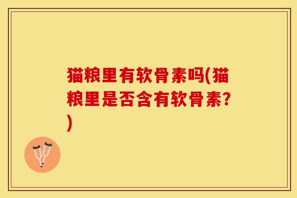 猫粮里有软骨素吗(猫粮里是否含有软骨素？)