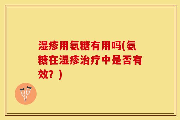 用氨糖有用吗(氨糖在中是否有效?) 用氨糖有用吗(氨糖在中是否有效?)