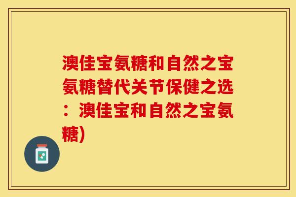 澳佳宝氨糖和自然之宝氨糖替代关节保健之选：澳佳宝和自然之宝氨糖)
