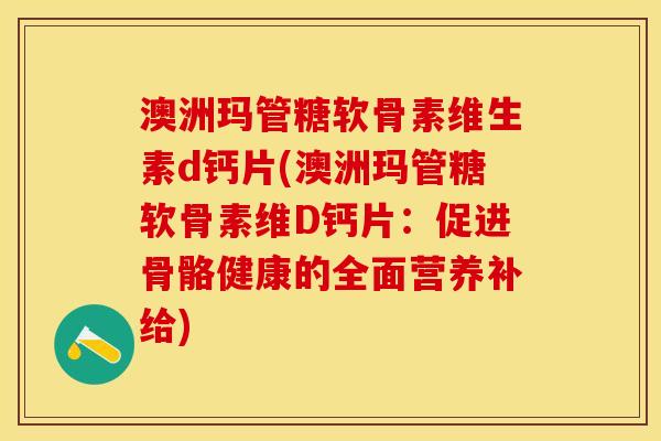 澳洲玛管糖软骨素维生素d钙片(澳洲玛管糖软骨素维D钙片：促进骨骼健康的全面营养补给)
