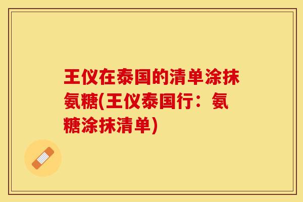 王仪在泰国的清单涂抹氨糖(王仪泰国行:氨糖涂抹清单) 王仪在泰国的清单涂抹氨糖(王仪泰国行:氨糖涂抹清单)