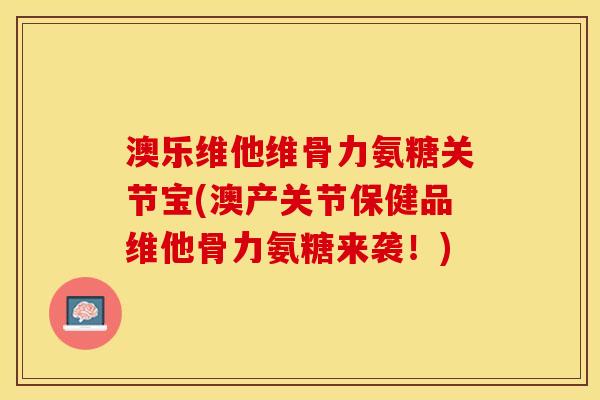 澳乐维他维骨力氨糖关节宝(澳产关节保健品维他骨力氨糖来袭！)