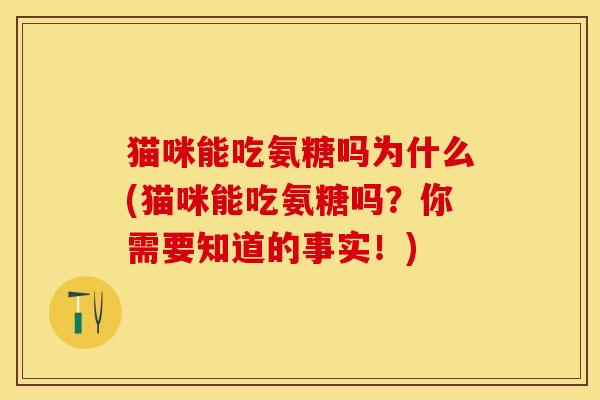 猫咪能吃氨糖吗为什么(猫咪能吃氨糖吗?你需要知道的事实!) 猫咪能吃氨糖吗为什么(猫咪能吃氨糖吗?你需要知道的事实!)
