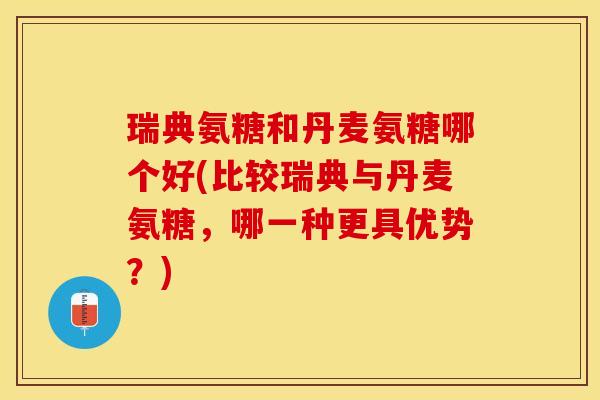 瑞典氨糖和丹麦氨糖哪个好(比较瑞典与丹麦氨糖,哪一种更具优势?) 瑞典氨糖和丹麦氨糖哪个好(比较瑞典与丹麦氨糖,哪一种更具优势?)