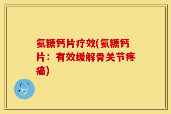氨糖钙片疗效(氨糖钙片:有效缓解骨关节) 氨糖钙片疗效(氨糖钙片:有效缓解骨关节)