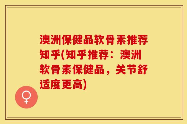 澳洲保健品软骨素推荐知乎(知乎推荐：澳洲软骨素保健品，关节舒适度更高)