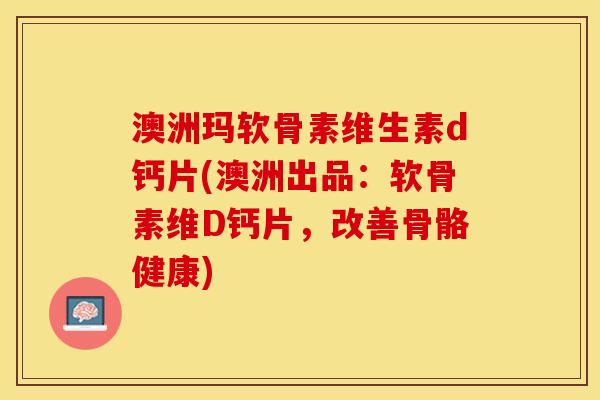 澳洲玛软骨素维生素d钙片(澳洲出品:软骨素维D钙片,改善骨骼健康) 澳洲玛软骨素维生素d钙片(澳洲出品:软骨素维D钙片,改善骨骼健康)