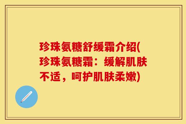 珍珠氨糖舒缓霜介绍(珍珠氨糖霜：缓解肌肤不适，呵护肌肤柔嫩)