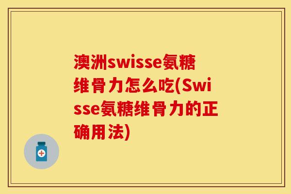 澳洲swisse氨糖维骨力怎么吃(Swisse氨糖维骨力的正确用法) 澳洲swisse氨糖维骨力怎么吃(Swisse氨糖维骨力的正确用法)
