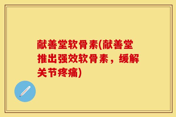 献善堂软骨素(献善堂推出强效软骨素，缓解关节疼痛)