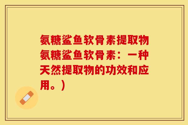 氨糖鲨鱼软骨素提取物氨糖鲨鱼软骨素：一种天然提取物的功效和应用。)
