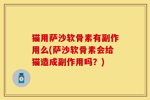 猫用萨沙软骨素有副作用么(萨沙软骨素会给猫造成副作用吗？)