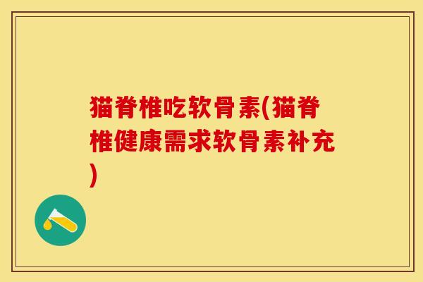 猫脊椎吃软骨素(猫脊椎健康需求软骨素补充)