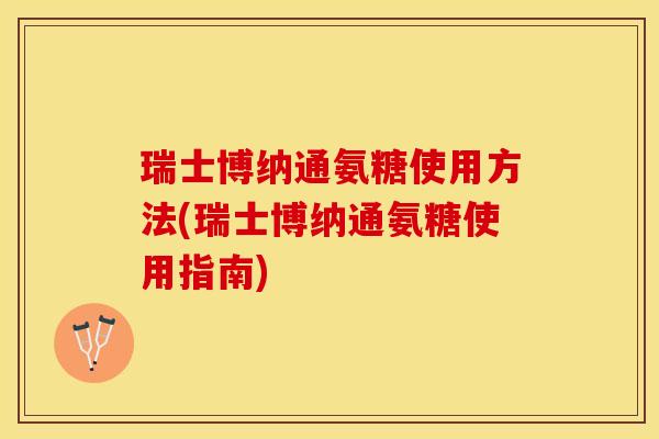 瑞士博纳通氨糖使用方法(瑞士博纳通氨糖使用指南)