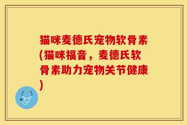 猫咪麦德氏宠物软骨素(猫咪福音，麦德氏软骨素助力宠物关节健康)