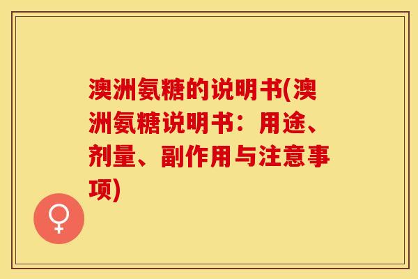 澳洲氨糖的说明书(澳洲氨糖说明书：用途、剂量、副作用与注意事项)