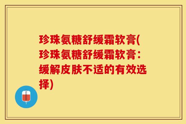 珍珠氨糖舒缓霜软膏(珍珠氨糖舒缓霜软膏：缓解皮肤不适的有效选择)