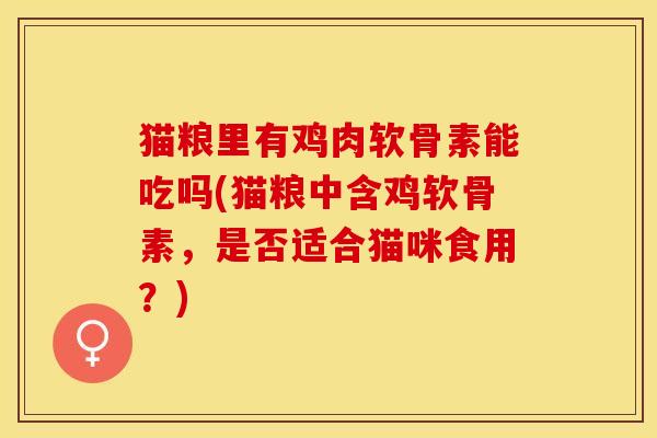 猫粮里有鸡肉软骨素能吃吗(猫粮中含鸡软骨素，是否适合猫咪食用？)