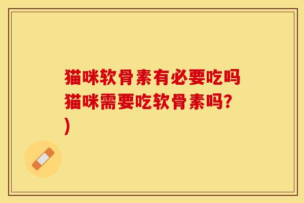 猫咪软骨素有必要吃吗猫咪需要吃软骨素吗？)