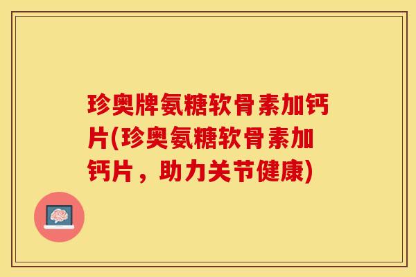 珍奥牌氨糖软骨素加钙片(珍奥氨糖软骨素加钙片,助力关节健康) 珍奥牌氨糖软骨素加钙片(珍奥氨糖软骨素加钙片,助力关节健康)