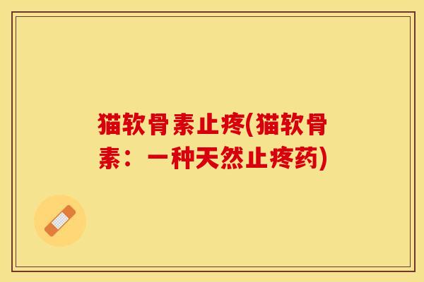 猫软骨素止疼(猫软骨素：一种天然止疼药)