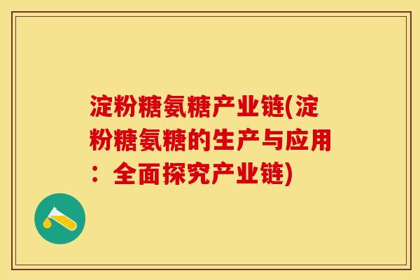 淀粉糖氨糖产业链(淀粉糖氨糖的生产与应用：全面探究产业链)