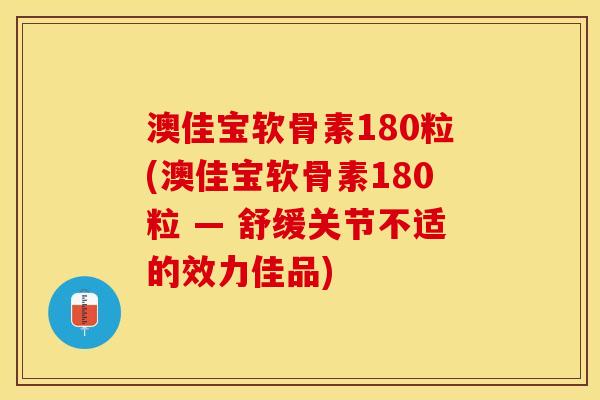 澳佳宝软骨素180粒(澳佳宝软骨素180粒 — 舒缓关节不适的效力佳品)