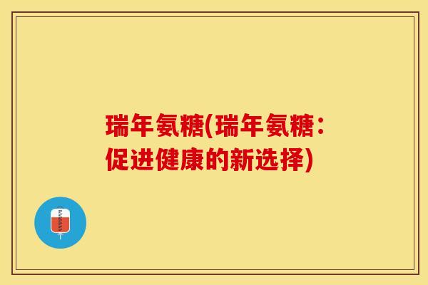 瑞年氨糖(瑞年氨糖：促进健康的新选择)