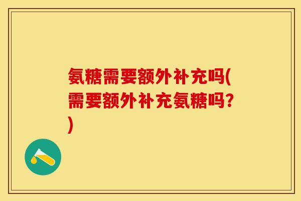 氨糖需要额外补充吗(需要额外补充氨糖吗？)